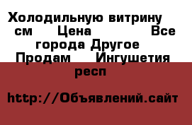 Холодильную витрину 130 см.  › Цена ­ 17 000 - Все города Другое » Продам   . Ингушетия респ.